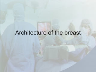 Architecture of the breast
 