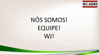 NÓS SOMOS!
EQUIPE!
WJ!
 