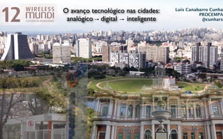 O avanço tecnológico nas cidades:   Luís Canabarro Cunha
                                              PROCEMPA
 analógico digital inteligente                 @cunhars
 