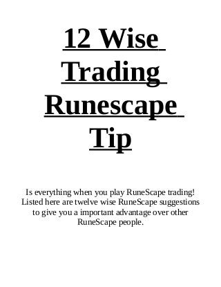 12 Wise
       Trading
      Runescape
         Tip
 Is everything when you play RuneScape trading!
Listed here are twelve wise RuneScape suggestions
   to give you a important advantage over other
                 RuneScape people.
 