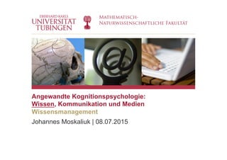 BLINDBILD
Johannes Moskaliuk | 08.07.2015
Angewandte Kognitionspsychologie:
Wissen, Kommunikation und Medien
Wissensmanagement
 