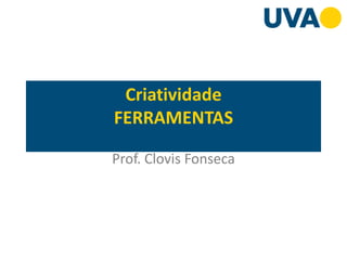 Criatividade
FERRAMENTAS
Prof. Clovis Fonseca
 