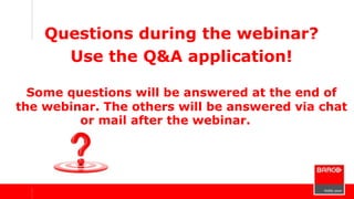 Questions during the webinar?
Use the Q&A application!
Some questions will be answered at the end of
the webinar. The others will be answered via chat
or mail after the webinar.tion.
 