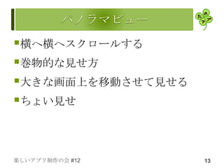 横へ横へスクロールする
巻物的な見せ方
大きな画面上を移動させて見せる
ちょい見せ


楽しいアプリ制作の会 #12     13
 