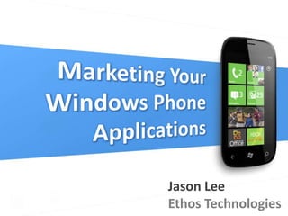 Marketing Your  Windows Phone  Applications Jason Lee Ethos Technologies 
