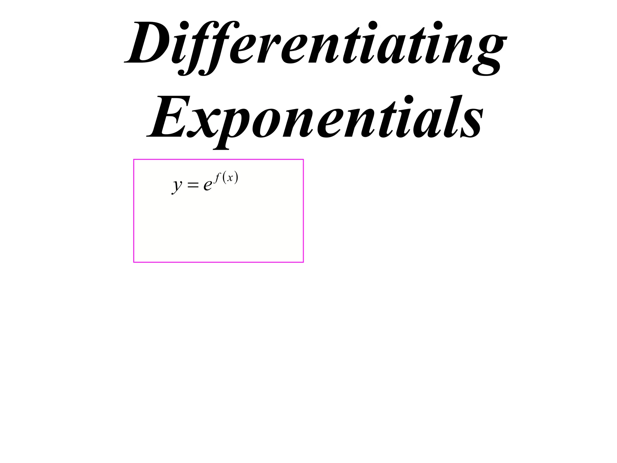 Differentiating
Exponentials
y  e f x

 
