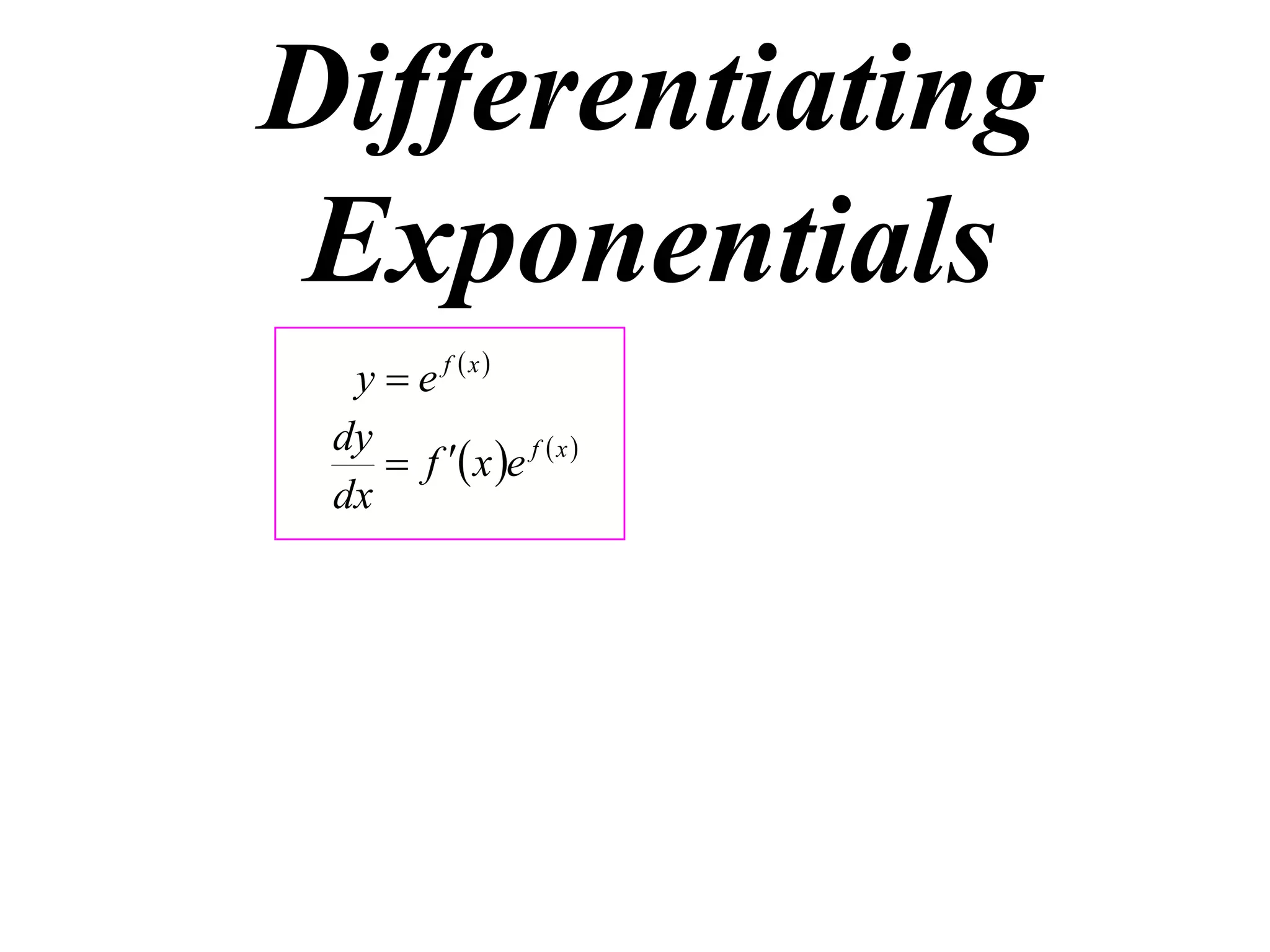 Differentiating
Exponentials
y  e f x
dy
 f  x e f  x 
dx

 