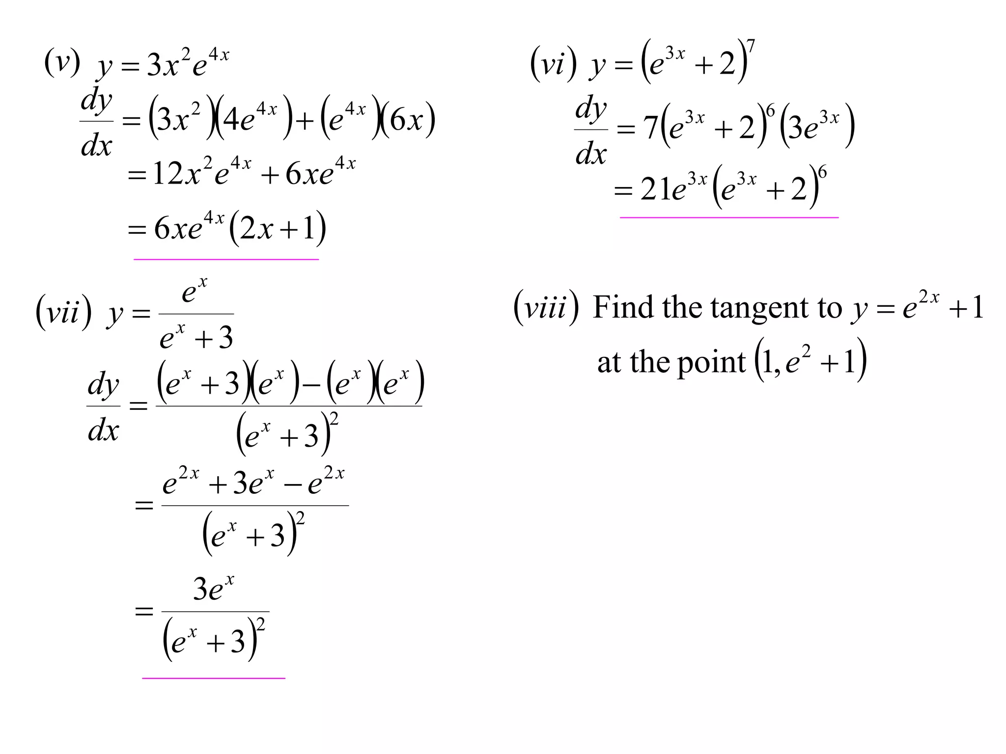 (v) y  3 x 2 e 4 x
dy
 3 x 2 4e 4 x   e 4 x 6 x 
dx
 12 x 2 e 4 x  6 xe 4 x
 6 xe 4 x 2 x  1
ex
vii  y  x
e 3
dy e x  3e x   e x e x 

2
x
dx
e  3
e 2 x  3e x  e 2 x

2
x
e  3


e

3e x
x

 3

2

vi  y  e  2
3x

7

6
dy
3x
 7e  2  3e3 x 
dx
6
3x 3x
 21e e  2 

viii  Find the tangent to y  e 2 x  1
at the point 1, e 2  1

 