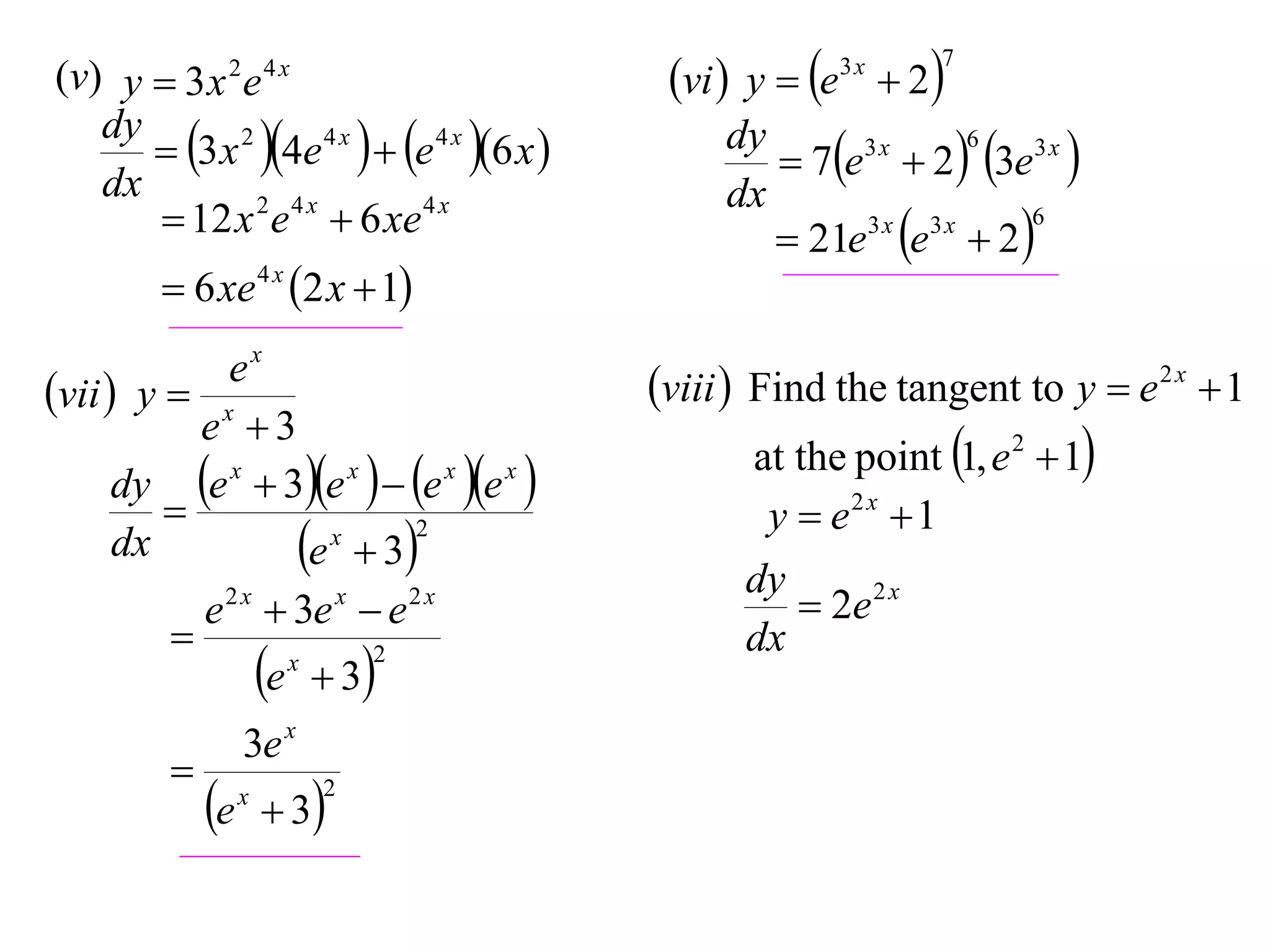 (v) y  3 x 2 e 4 x
dy
 3 x 2 4e 4 x   e 4 x 6 x 
dx
 12 x 2 e 4 x  6 xe 4 x
 6 xe 4 x 2 x  1
ex
vii  y  x
e 3
dy e x  3e x   e x e x 

2
x
dx
e  3
e 2 x  3e x  e 2 x

2
x
e  3


e

3e x
x

 3

2

vi  y  e  2
3x

7

6
dy
3x
 7e  2  3e3 x 
dx
6
3x 3x
 21e e  2 

viii  Find the tangent to y  e 2 x  1
at the point 1, e 2  1
y  e2 x  1
dy
 2e 2 x
dx

 