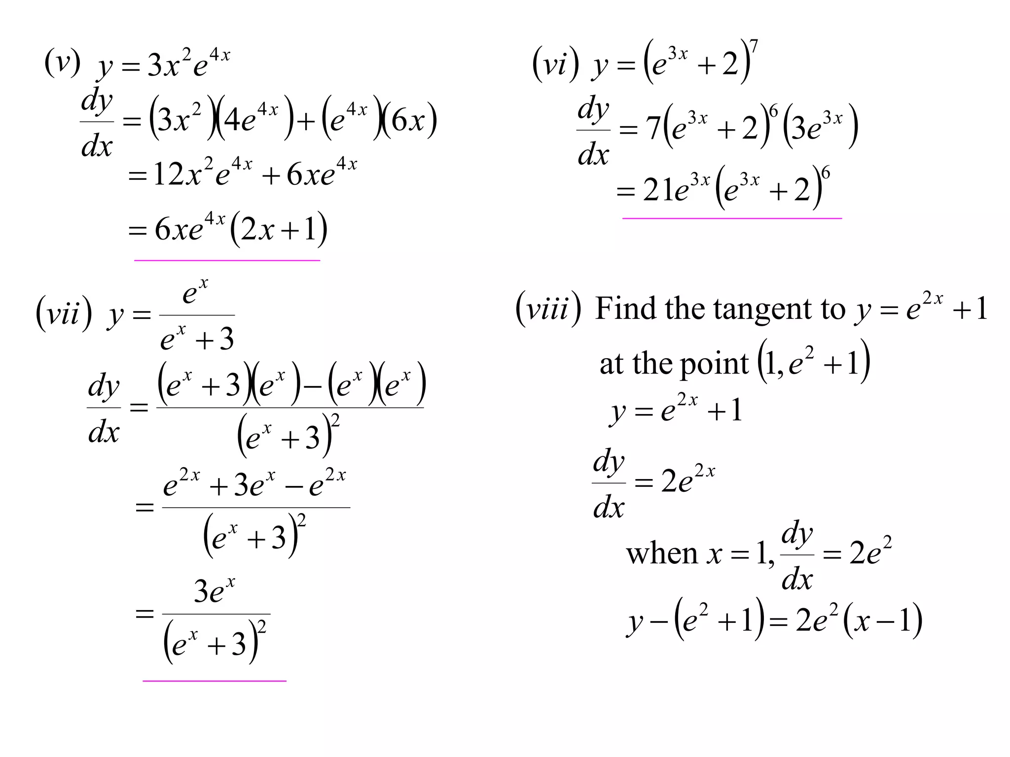 (v) y  3 x 2 e 4 x
dy
 3 x 2 4e 4 x   e 4 x 6 x 
dx
 12 x 2 e 4 x  6 xe 4 x
 6 xe 4 x 2 x  1
ex
vii  y  x
e 3
dy e x  3e x   e x e x 

2
x
dx
e  3
e 2 x  3e x  e 2 x

2
x
e  3


e

3e x
x

 3

2

vi  y  e  2
3x

7

6
dy
3x
 7e  2  3e3 x 
dx
6
3x 3x
 21e e  2 

viii  Find the tangent to y  e 2 x  1
at the point 1, e 2  1
y  e2 x  1
dy
 2e 2 x
dx
dy
when x  1,  2e 2
dx
y  e 2  1  2e 2  x  1

 