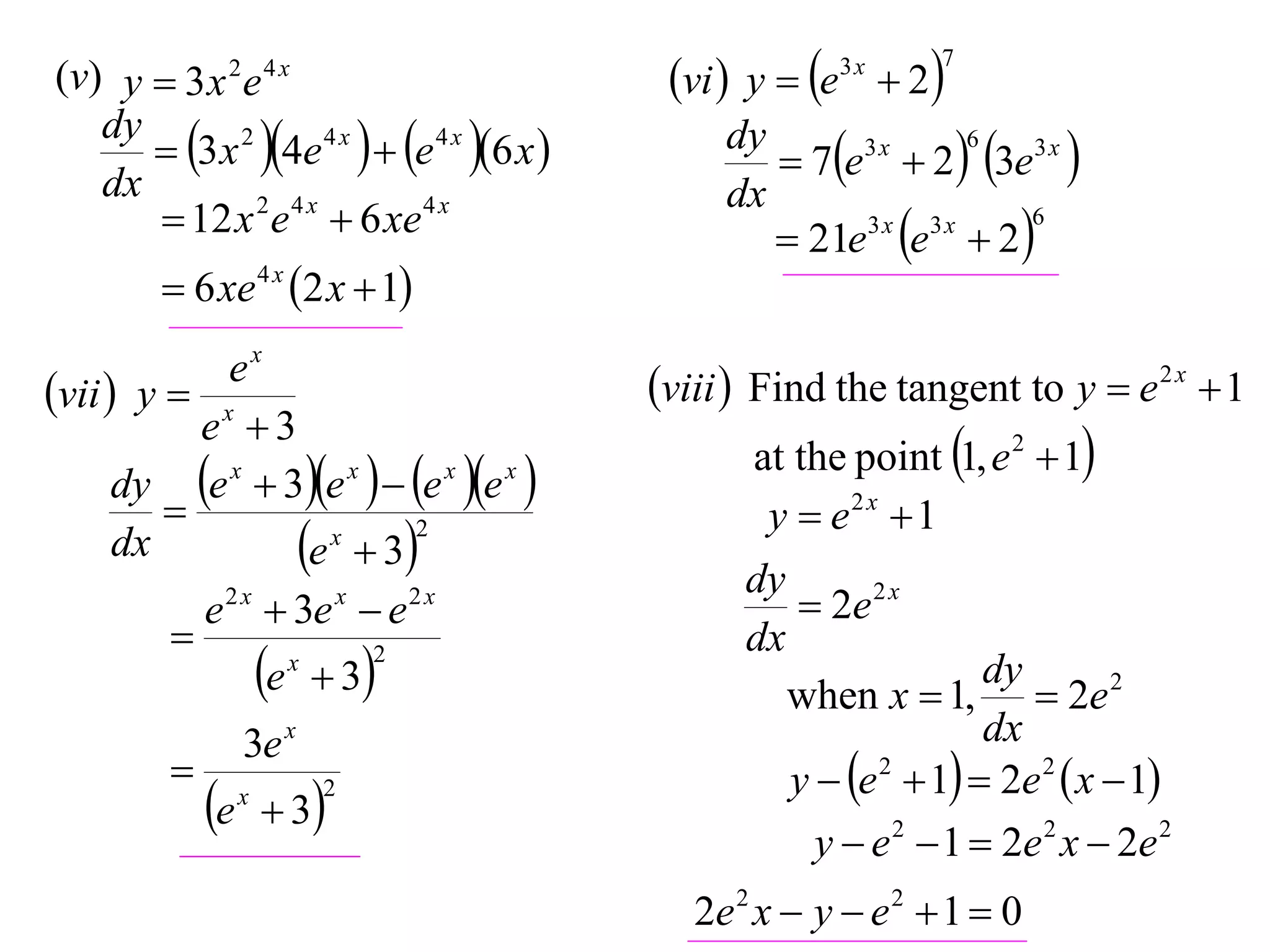 (v) y  3 x 2 e 4 x
dy
 3 x 2 4e 4 x   e 4 x 6 x 
dx
 12 x 2 e 4 x  6 xe 4 x
 6 xe 4 x 2 x  1
ex
vii  y  x
e 3
dy e x  3e x   e x e x 

2
x
dx
e  3
e 2 x  3e x  e 2 x

2
x
e  3


e

3e x
x

 3

2

vi  y  e  2
3x

7

6
dy
3x
 7e  2  3e3 x 
dx
6
3x 3x
 21e e  2 

viii  Find the tangent to y  e 2 x  1
at the point 1, e 2  1
y  e2 x  1
dy
 2e 2 x
dx
dy
when x  1,  2e 2
dx
y  e 2  1  2e 2  x  1
y  e 2  1  2e 2 x  2e 2

2e 2 x  y  e 2  1  0

 