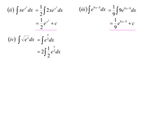 1
x2
ii   xe dx   2 xe dx
2
1 x2
 e c
2
x2

iv 



x
2

e x dx   e dx
x

1
 2  e 2 dx
2

iii   e9 x 5 dx  1  9e9 x 5 dx
9
1 9 x 5
 e
c
9

 