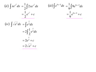 1
x2
ii   xe dx   2 xe dx
2
1 x2
 e c
2
x2

iv 



x
2

e x dx   e dx
x

1
 2  e 2 dx
2
x
2

 2e  c
 2 ex  c

iii   e9 x 5 dx  1  9e9 x 5 dx
9
1 9 x 5
 e
c
9

 