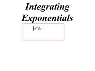 Integrating
Exponentials
e ax dx 


 