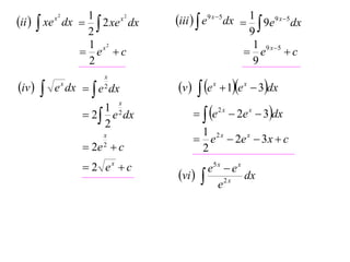 1
x2
ii   xe dx   2 xe dx
2
1 x2
 e c
2
x2

iv 



x
2

e x dx   e dx
x

1
 2  e 2 dx
2
x
2

 2e  c
 2 ex  c

iii   e9 x 5 dx  1  9e9 x 5 dx
9
1 9 x 5
 e
c
9

v 

 e  1e  3dx
  e  2e  3dx
x

x

2x

x

1 2x
 e  2e x  3 x  c
2
e5 x  e x
vi   2 x dx
e

 