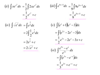1
x2
ii   xe dx   2 xe dx
2
1 x2
 e c
2
x2

iv 



x
2

e x dx   e dx
x

1
 2  e 2 dx
2
x
2

 2e  c
 2 ex  c

iii   e9 x 5 dx  1  9e9 x 5 dx
9
1 9 x 5
 e
c
9

v 

 e  1e  3dx
  e  2e  3dx
x

x

2x

x

1 2x
 e  2e x  3 x  c
2
e5 x  e x
vi   2 x dx
e
  e3 x  e  x dx
1 3x x
 e e c
3

 