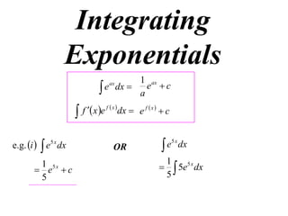 Integrating
Exponentials
1 ax
 e dx  a e  c
ax


e.g. i   e5 x dx
1
 e5 x  c
5

f  x e f  x dx  e f  x   c

OR

e5 x dx

1
  5e5 x dx
5

 
