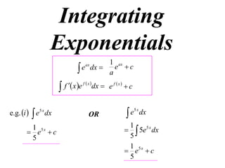 Integrating
Exponentials
1 ax
 e dx  a e  c
ax


e.g. i   e5 x dx
1
 e5 x  c
5

f  x e f  x dx  e f  x   c

OR

e5 x dx

1
  5e5 x dx
5
1
 e5 x  c
5

 