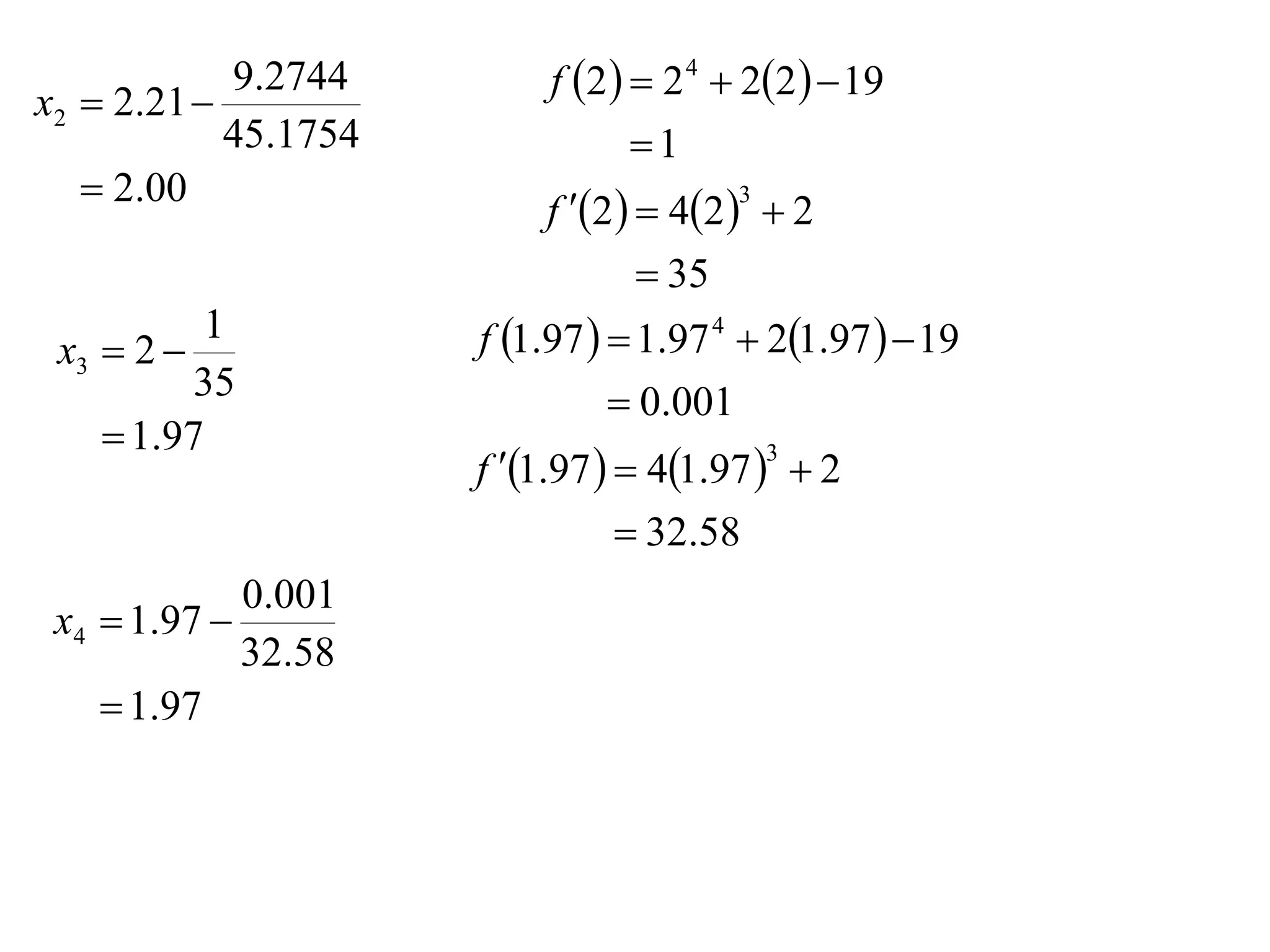 9.2744          f 2   2 4  22   19
x2  2.21 
            45.1754                1
    2.00
                           f 2   42   2
                                          3


                                    35
 x3  2 
          1            f 1.97   1.97 4  21.97   19
          35                      0.001
     1.97
                       f 1.97   41.97   2
                                              3


                                   32.58
               0.001
 x4  1.97 
               32.58
    1.97
 