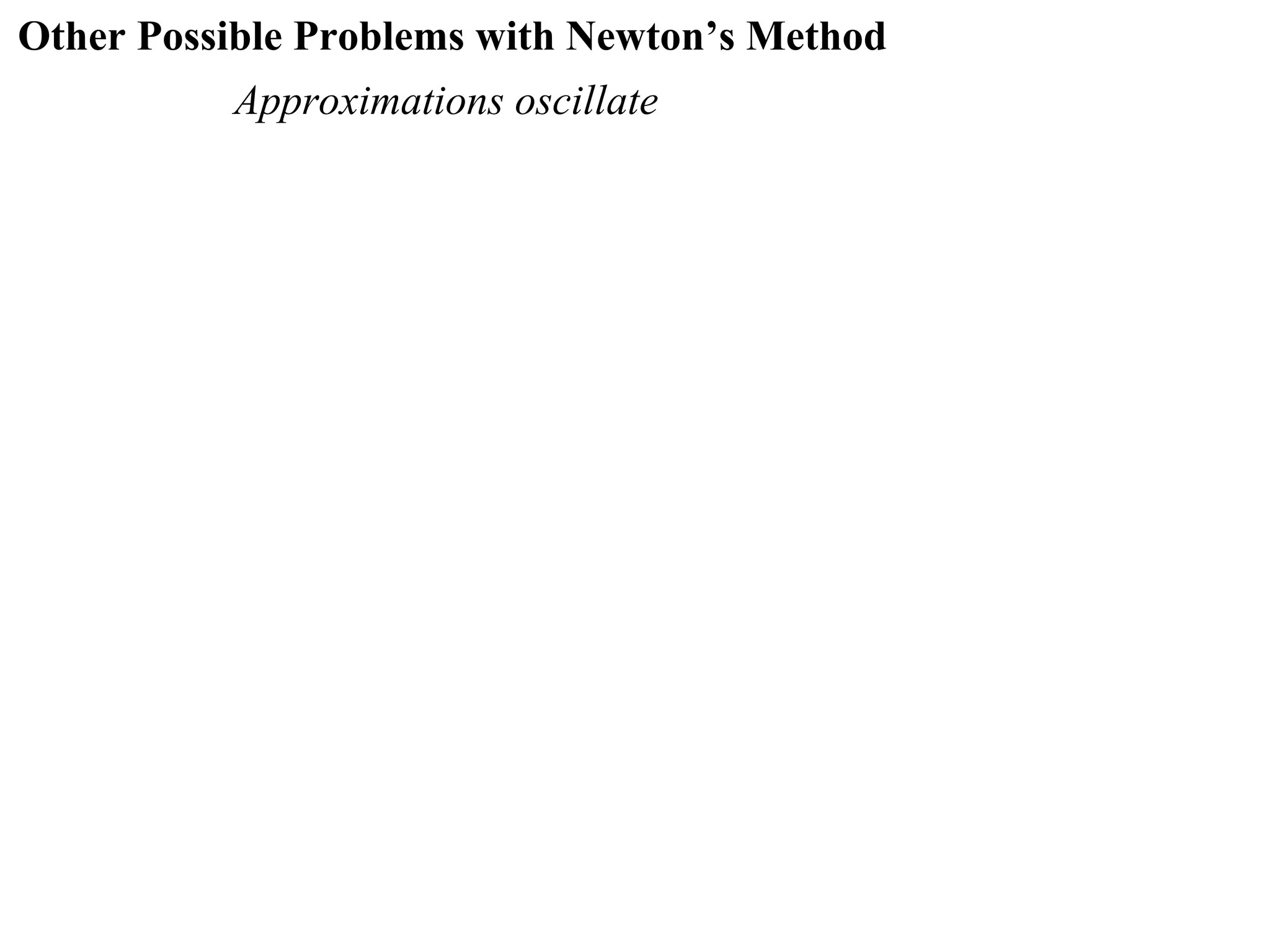 Other Possible Problems with Newton’s Method
          Approximations oscillate
 