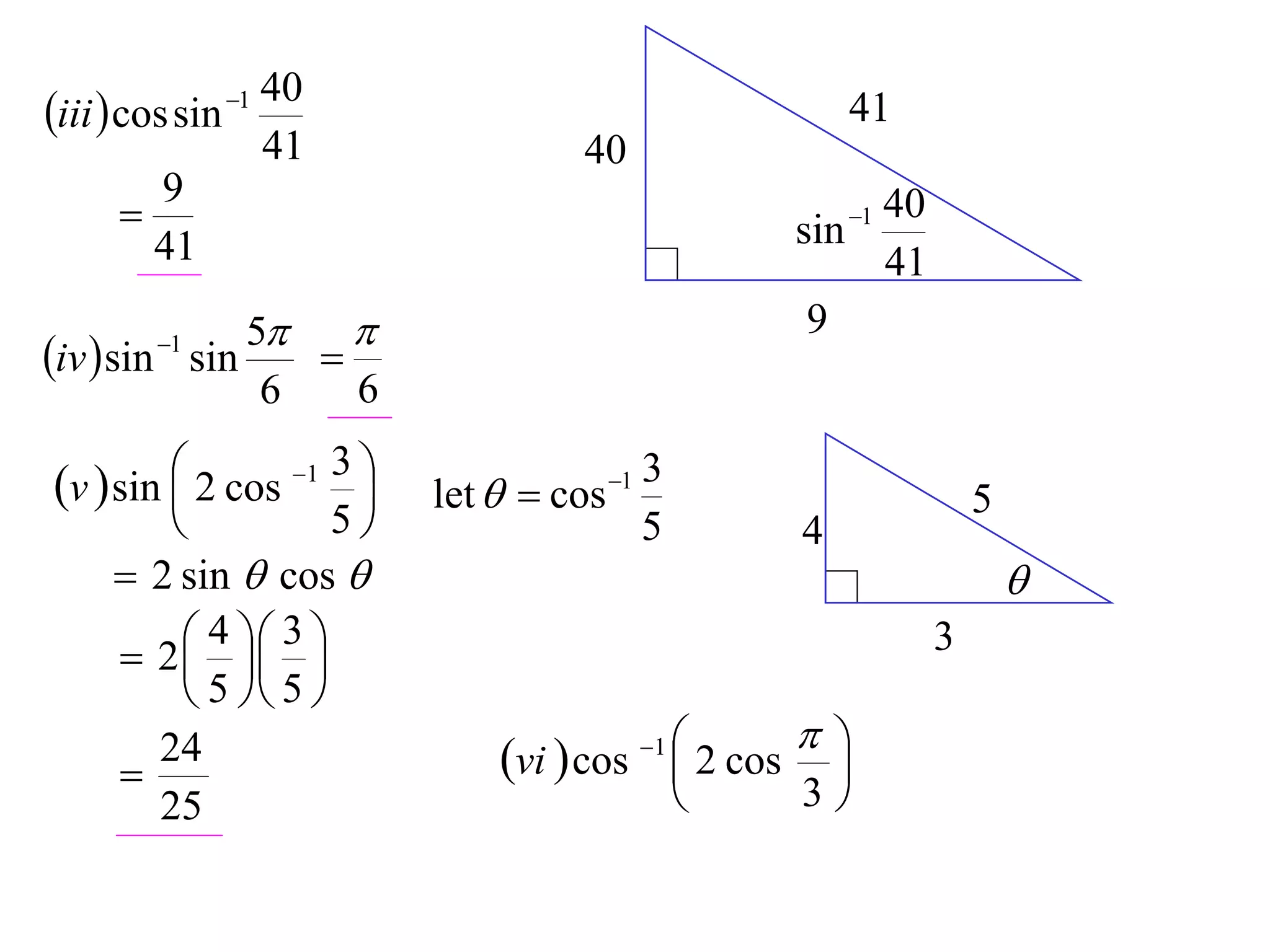 40
iii  cos sin 1                                      41
                    41              40
        9
                                                  sin
                                                       40
                                                       1
        41                                             41
              5                                   9
iv  sin sin
         1
                 
               6   6

v  sin  2 cos 1 3 
                        let   cos 1
                                           3
                                                                5
                   5                     5       4
      2 sin  cos                                                 
      2  
           4 3                                              3
           
          5  5 
     
       24                     vi  cos 1  2 cos  
                                                    
       25                                         3
 