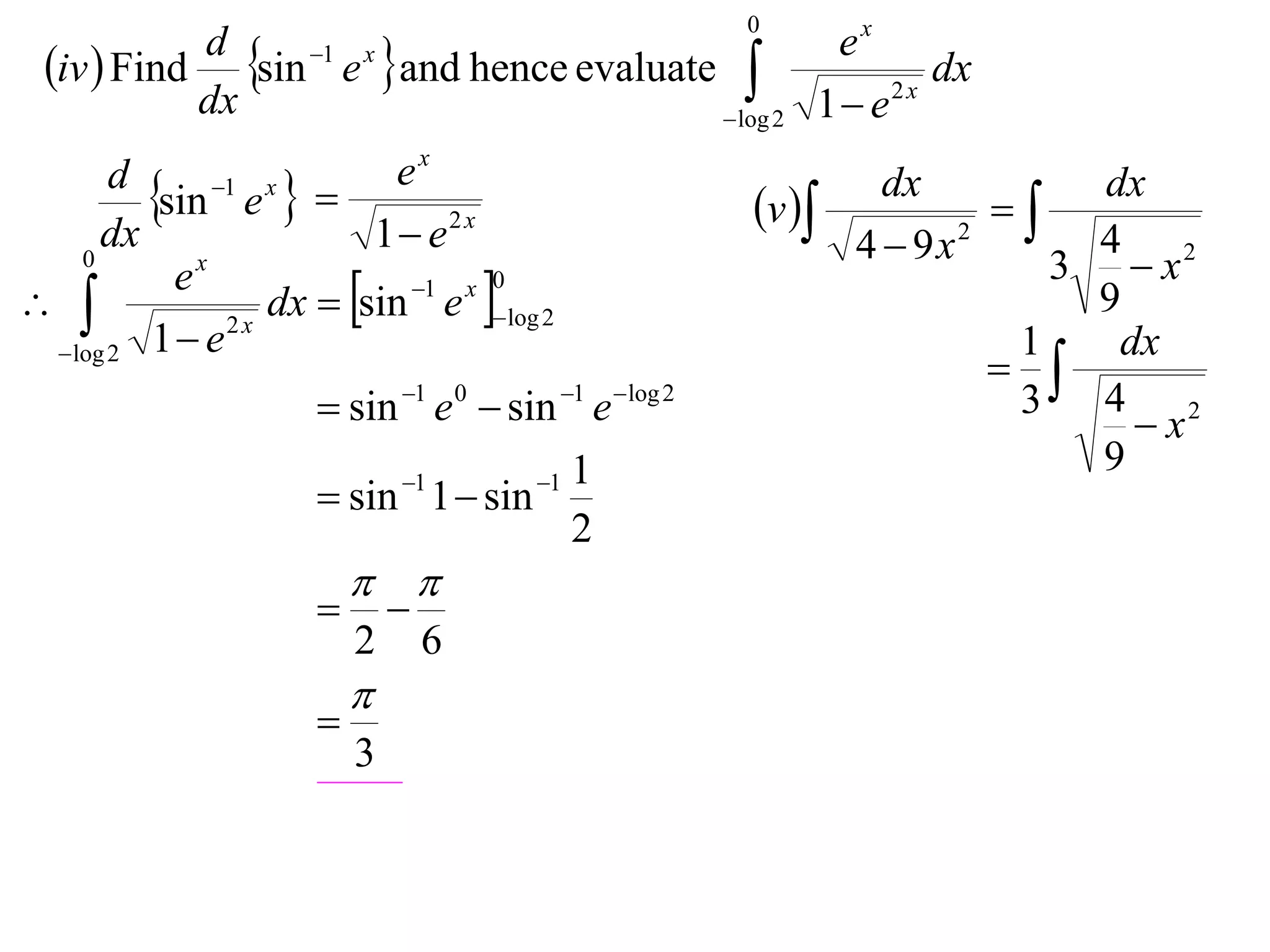 0
 iv  Find sin e and hence evaluate 
           d    1 x                           ex
                                                       dx
                                       log 2 1  e
                                                    2x
           dx
                           ex
       d
         sin 1 e x                                v 
                                                                dx
                                                                       
                                                                            dx
      dx                  1 e 2 x                            4  9x 2
                                                                            4 2
                                                                          3 x
                   dx  sin e log 2
    0
           ex
                          1 x 0
                                                                           9
  log 2 1  e
               2x
                                                                        1    dx
                                                                        
                      sin 1 e 0  sin 1 e log 2                     3 4 2
                                                                              x
                             1    1   1
                                                                            9
                      sin 1  sin
                                   2
                          
                            
                         2       6
                         
                     
                         3
 