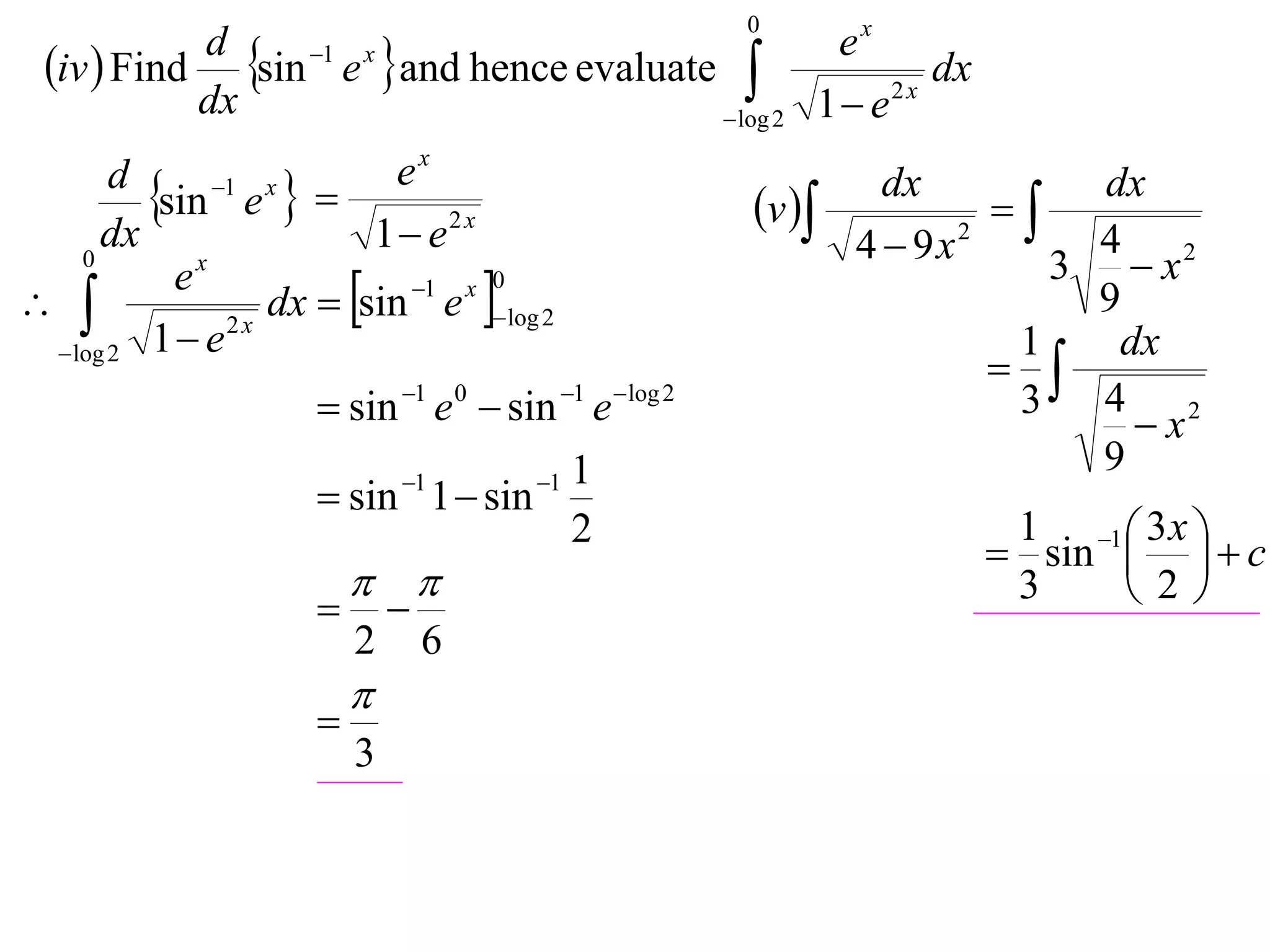 0
 iv  Find sin e and hence evaluate 
           d    1 x                           ex
                                                       dx
                                       log 2 1  e
                                                    2x
           dx
                           ex
       d
         sin 1 e x                                v 
                                                                dx
                                                                       
                                                                            dx
      dx                  1 e 2 x                            4  9x 2
                                                                            4 2
                                                                          3 x
                   dx  sin e log 2
    0
           ex
                          1 x 0
                                                                           9
  log 2 1  e
               2x
                                                                        1    dx
                                                                        
                      sin 1 e 0  sin 1 e log 2                     3 4 2
                                                                              x
                             1    1   1
                                                                            9
                      sin 1  sin
                                   2                                 1 1  3 x 
                                                                     sin    c
                                                                   3    2
                            
                         2       6
                         
                     
                         3
 