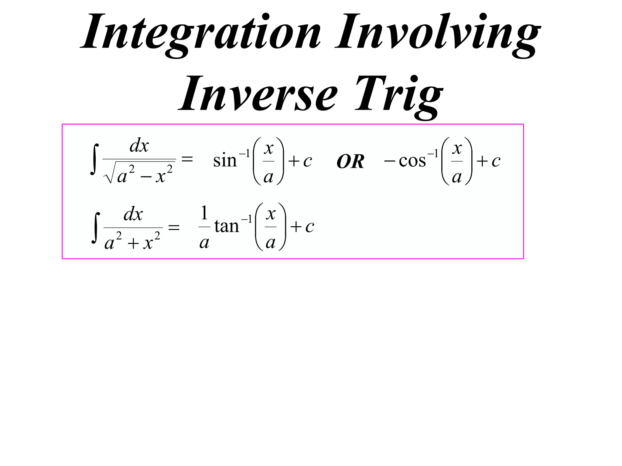 Integration Involving
    Inverse Trig
             sin 1    c
     dx                x                 xc
   a2  x2
                     
                     a
                                        1
                                OR  cos  
                                         a
     dx       1    1  x 
 a 2  x 2  a tan  a   c
                       
 