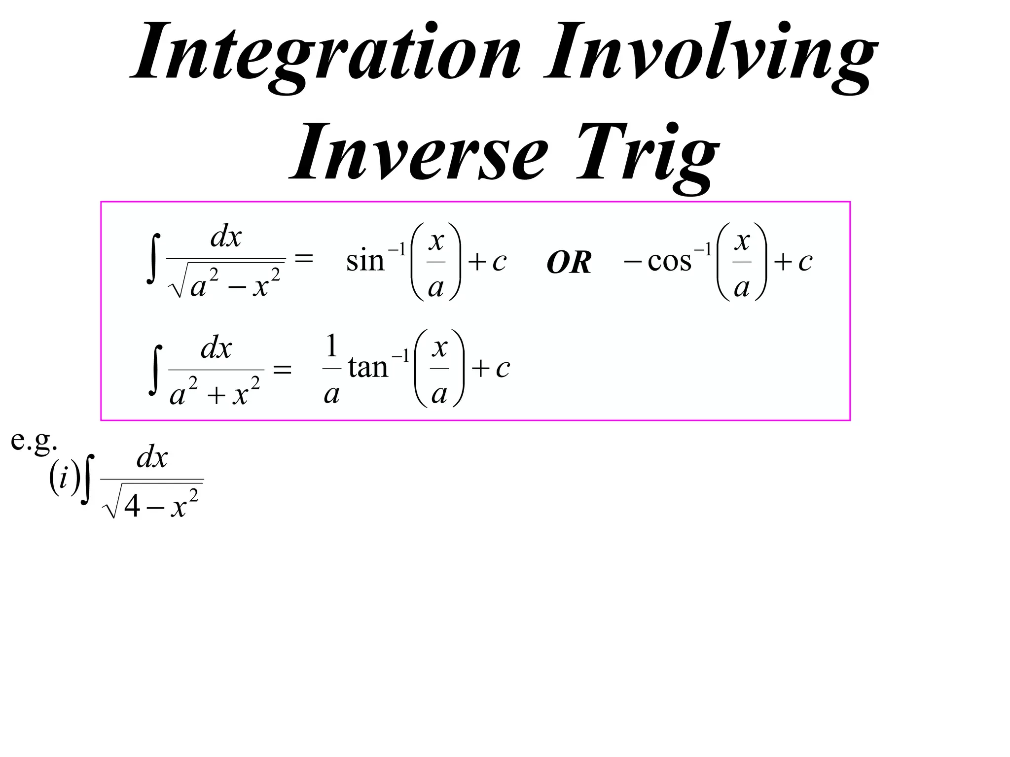 Integration Involving
               Inverse Trig
                         sin 1    c
                 dx                x                 xc
               a2  x2
                                 
                                 a
                                                    1
                                            OR  cos  
                                                     a
                 dx       1    1  x 
             a 2  x 2  a tan  a   c
                                   
e.g.
            dx
   i 
           4  x2
 