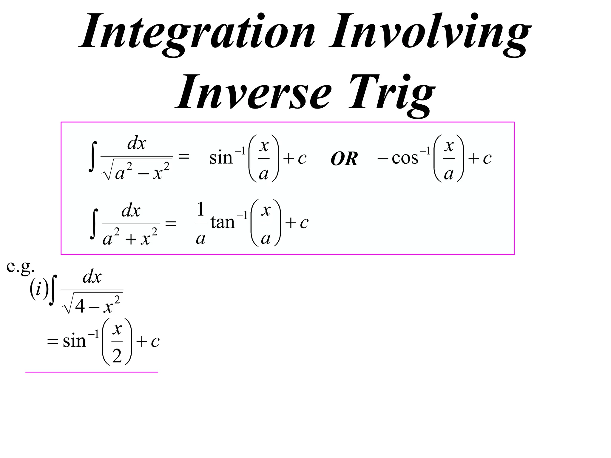 Integration Involving
               Inverse Trig
                        sin 1    c
                dx                x                 xc
              a2  x2
                                
                                a
                                                   1
                                           OR  cos  
                                                    a
                dx       1    1  x 
            a 2  x 2  a tan  a   c
                                  
e.g.
           dx
   i 
          4  x2
            1  x 
       sin    c
               2
 