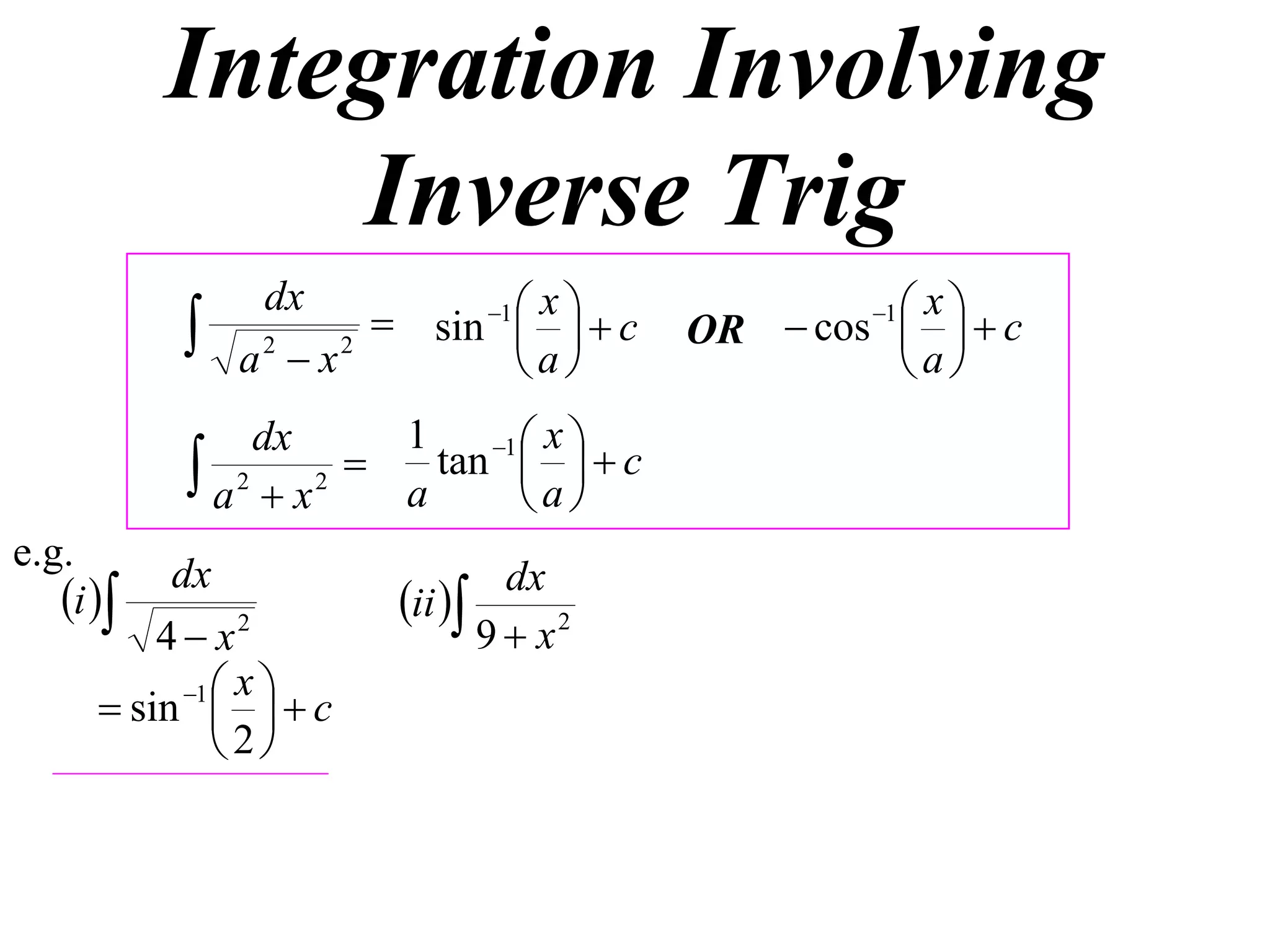 Integration Involving
               Inverse Trig
                        sin 1    c
                dx                x                 xc
              a2  x2
                                
                                a
                                                   1
                                           OR  cos  
                                                    a
                dx       1    1  x 
            a 2  x 2  a tan  a   c
                                  
e.g.
           dx
   i                 ii 
                                 dx
          4  x2               9  x2
            1  x 
       sin    c
               2
 
