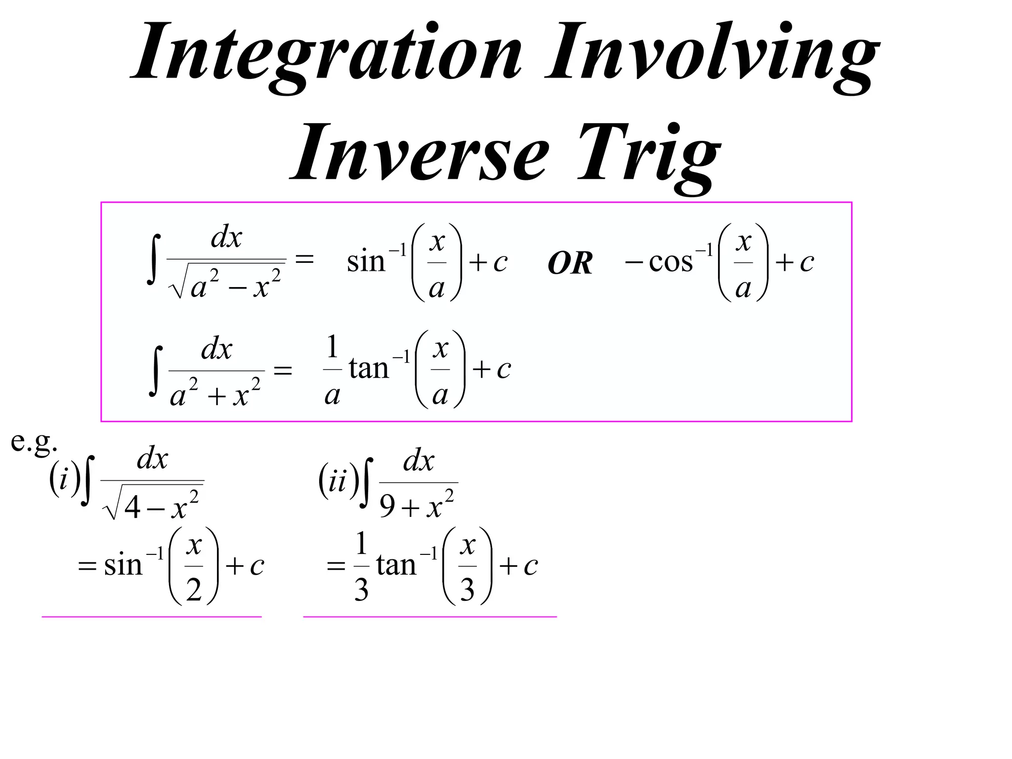 Integration Involving
               Inverse Trig
                        sin 1    c
                dx                x                 xc
              a2  x2
                                
                                a
                                                   1
                                           OR  cos  
                                                    a
                dx       1    1  x 
            a 2  x 2  a tan  a   c
                                  
e.g.
           dx
   i                 ii 
                                 dx
          4  x2               9  x2
            1  x         1 1  x 
       sin    c       tan    c
               2          3       3
 