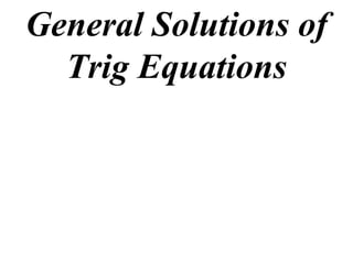 General Solutions of
  Trig Equations
 