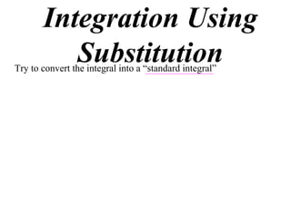 Integration Using
          Substitution
Try to convert the integral into a “standard integral”
 