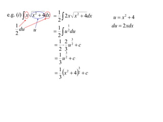 e.g. (i)  x x 2  4dx  1 2 x x 2  4dx
                         2                u  x2  4
    1                    1 2
                              1            du  2 xdx
    2
       du    u           u du
                         2
                                3
                         1 2 2
                         u c
                         2 3
                            3
                         1 2
                        u c
                         3
                        x  4 2  c
                                  3
                         1 2
                         3
 