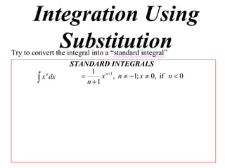 Integration Using
          Substitution
Try to convert the integral into a “standard integral”
                    STANDARD INTEGRALS
                            1 n 1
          x dx                x , n  1; x  0, if n  0
            n
                          n 1
 