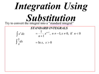 Integration Using
          Substitution
Try to convert the integral into a “standard integral”
                    STANDARD INTEGRALS
                            1 n 1
          x dx                x , n  1; x  0, if n  0
            n
                          n 1
          1
         xdx            ln x, x  0
 