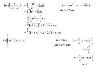 x          1 u2
iv         dx            2udu             x  1 u2  u  1 x
         1 x           u
                  2  u 2  1du              dx  2udu

                    2 1 u3  u   c
                                   
                        3         
                     1 x  2 1 x  c
                     2           3

                     3
                     2
                    1  x  1  x  2 1  x  c
                    3
   2
                                                                      
v  sin 5 x cos xdx                        u  sin x   x  , u  sin
                                                            3          3
   
   3
                                            du  cos xdx
                                                                     3
                                                               u
                                                                    2
                                                                              
                                                          x       , u  sin
                                                               2               2
                                                                    u 1
 