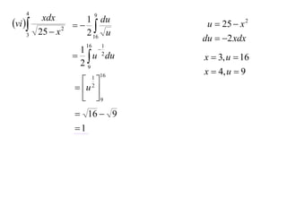 4                  9
          xdx
vi               1 du
                                  u  25  x 2
         25  x 2
                    2 16 u
    3
                                    du  2 xdx
                      16        1
                     1      
                 
                     29 u du   2
                                    x  3, u  16
                                    x  4, u  9
                           1 16
                    
                  u     2

                    9
                  16  9
                 1
 