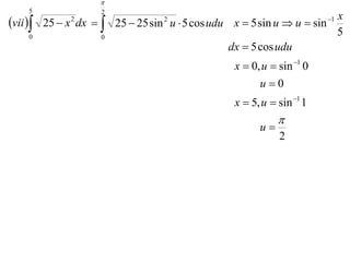 
    5               2
                                                                        x
vii  25  x dx  
             2
                        25  25 sin u  5 cos udu x  5 sin u  u  sin
                                  2                                    1

    0               0
                                                                        5
                                                 dx  5 cos udu
                                                 x  0, u  sin 1 0
                                                       u0
                                                 x  5, u  sin 1 1
                                                            
                                                       u
                                                            2
 