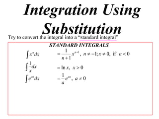 Integration Using
          Substitution
Try to convert the integral into a “standard integral”
                    STANDARD INTEGRALS
                            1 n 1
          x dx                x , n  1; x  0, if n  0
             n
                          n 1
          1
         xdx            ln x, x  0
                          1
         e ax dx        e ax , a  0
                          a
 