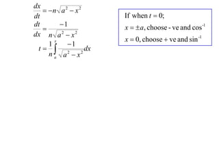 dx
    n a 2  x 2
dt                      If when t  0;
dt       1             x   a, choose - ve and cos -1
   
dx n a 2  x 2
                        x  0, choose  ve and sin -1
           1
       x
     1
 t  2            dx
     na a x     2
 