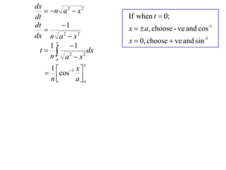 dx
    n a 2  x 2
dt                      If when t  0;
dt       1             x   a, choose - ve and cos -1
   
dx n a 2  x 2
                        x  0, choose  ve and sin -1
           1
       x
     1
 t  2            dx
     na a x     2

                 x
    1  1 x 
    cos 
    n     aa
 