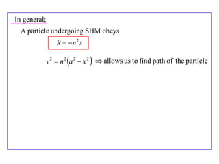 In general;
  A particle undergoing SHM obeys
                     n 2 x
                  x

              v 2  n 2 a 2  x 2   allows us to find path of the particle
 