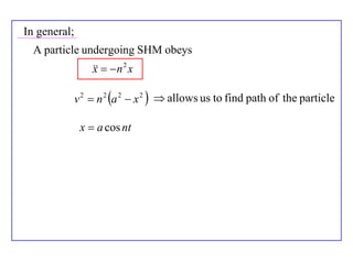 In general;
  A particle undergoing SHM obeys
                     n 2 x
                  x

              v 2  n 2 a 2  x 2   allows us to find path of the particle

               x  a cos nt
 