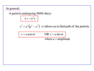 In general;
  A particle undergoing SHM obeys
                     n 2 x
                  x

              v 2  n 2 a 2  x 2   allows us to find path of the particle

               x  a cos nt         OR x  a sin nt
                                    where a  amplitude
 