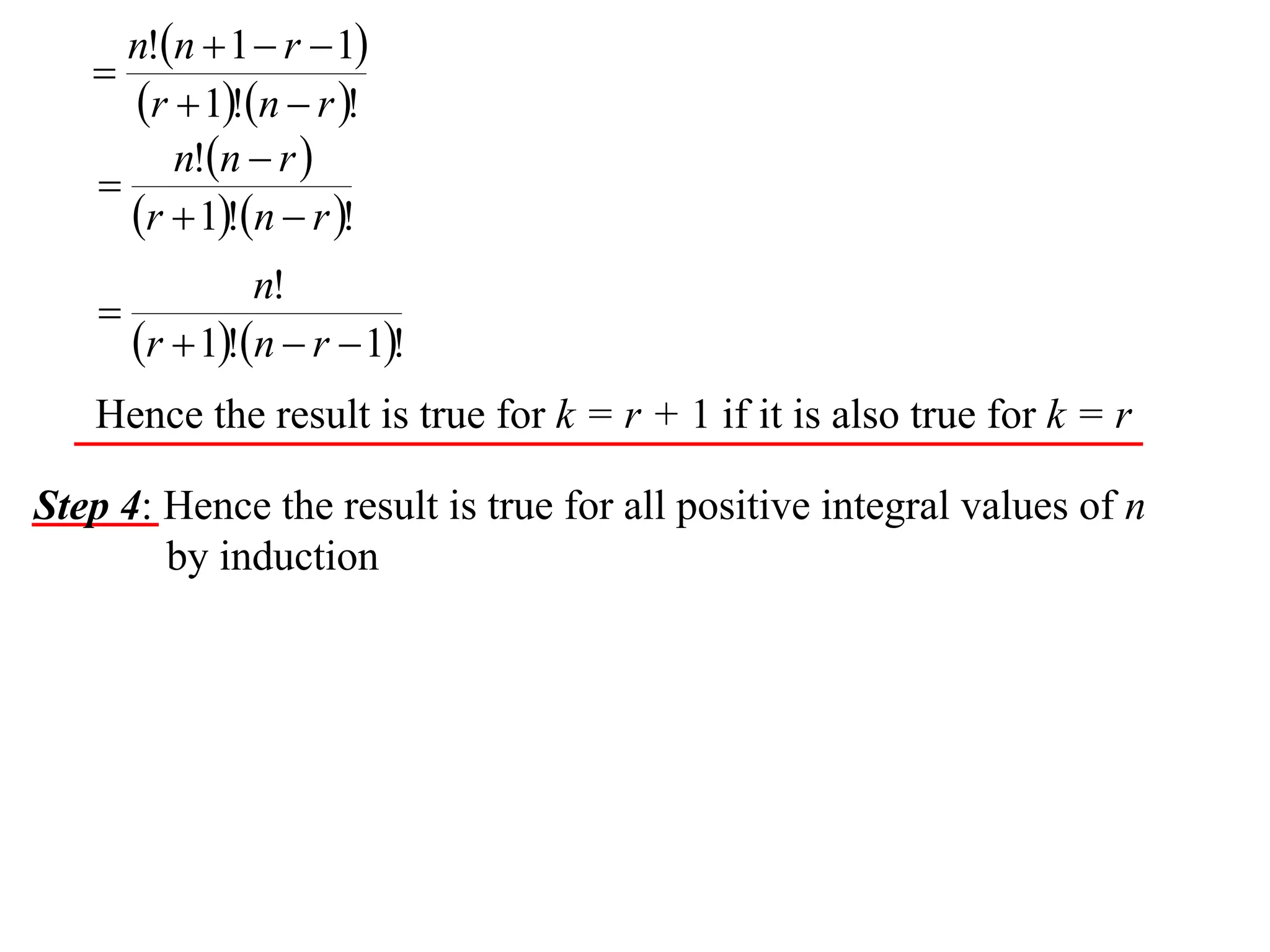 n!n  1  r  1
   
      r  1!n  r !
         n!n  r 
    
      r  1!n  r !
                 n!
    
        r  1!n  r  1!
   Hence the result is true for k = r + 1 if it is also true for k = r

Step 4: Hence the result is true for all positive integral values of n
        by induction
 