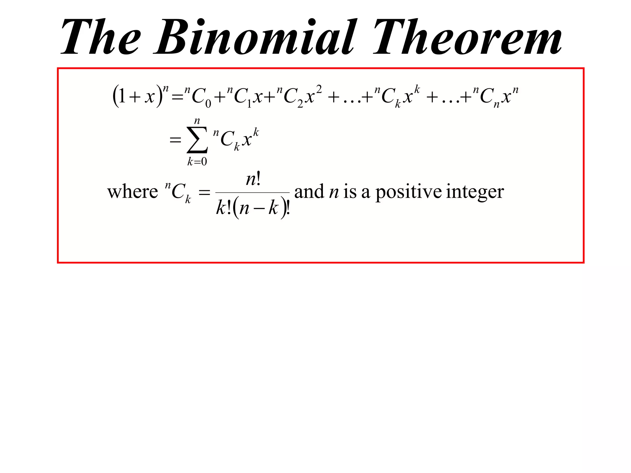 The Binomial Theorem
  1  x n  nC0  nC1 x  nC2 x 2   nCk x k   nCn x n
              n
            nCk x k
             k 0
                n!
 where Ck 
         n
                        and n is a positive integer
            k!n  k !
 