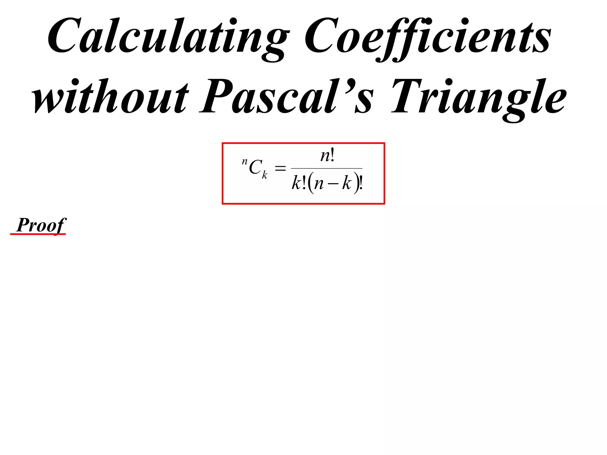 Calculating Coefficients
 without Pascal’s Triangle
                       n!
          n
              Ck 
                   k!n  k !

Proof
 
