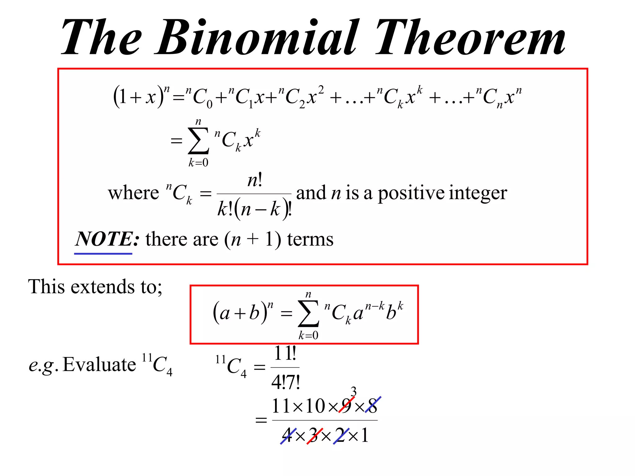 The Binomial Theorem
           1  x n  nC0  nC1 x  nC2 x 2   nCk x k   nCn x n
                        n
                     nCk x k
                       k 0
                         n!
        where Ck  n
                                 and n is a positive integer
                     k!n  k !
      NOTE: there are (n + 1) terms

This extends to;                            n
                              a  b    n C k a n  k b k
                                       n

                                           k 0
                                      11!
e.g . Evaluate 11C4           11
                                C4 
                                      4!7!       3
                                      1110  9  8
                                    
                                       4  3  2 1
 